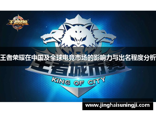 王者荣耀在中国及全球电竞市场的影响力与出名程度分析