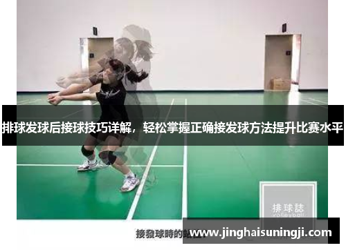 排球发球后接球技巧详解，轻松掌握正确接发球方法提升比赛水平