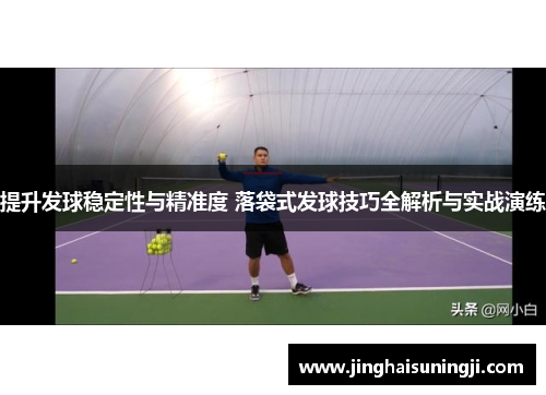 提升发球稳定性与精准度 落袋式发球技巧全解析与实战演练