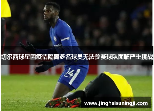 切尔西球星因疫情隔离多名球员无法参赛球队面临严重挑战
