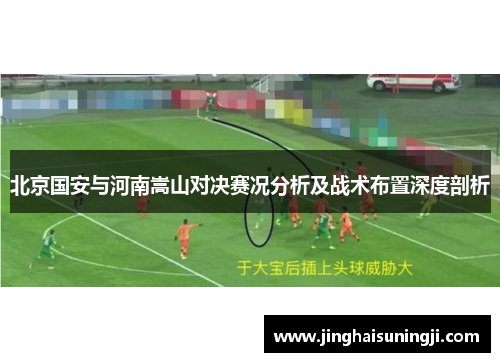 北京国安与河南嵩山对决赛况分析及战术布置深度剖析