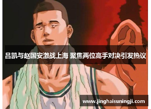 吕凯与赵国安激战上海 聚焦两位高手对决引发热议