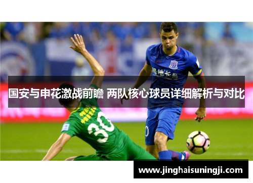 国安与申花激战前瞻 两队核心球员详细解析与对比