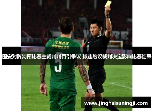 国安对阵河南比赛主裁判判罚引争议 球迷热议裁判决定影响比赛结果