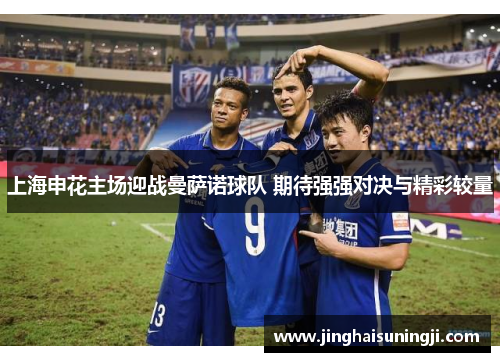 上海申花主场迎战曼萨诺球队 期待强强对决与精彩较量