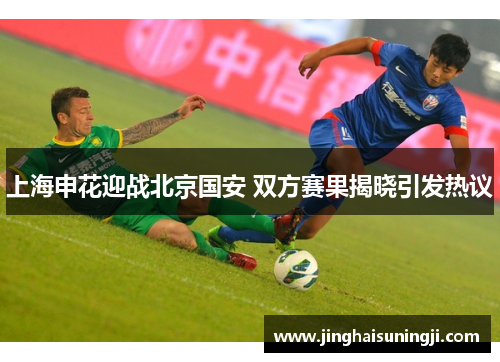 上海申花迎战北京国安 双方赛果揭晓引发热议