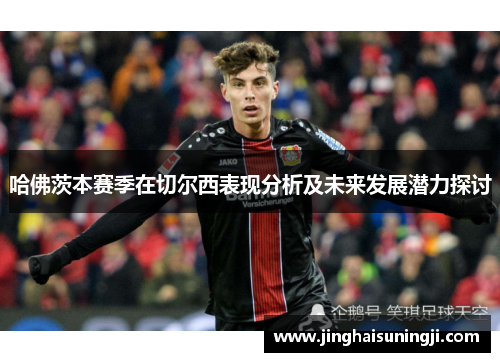 哈佛茨本赛季在切尔西表现分析及未来发展潜力探讨