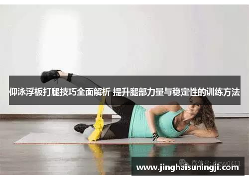 仰泳浮板打腿技巧全面解析 提升腿部力量与稳定性的训练方法
