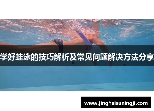 学好蛙泳的技巧解析及常见问题解决方法分享